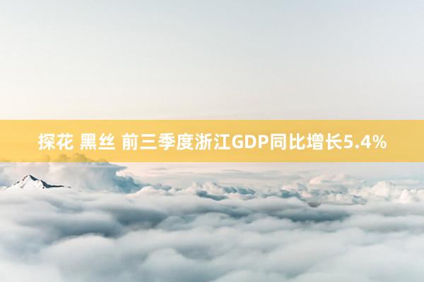 探花 黑丝 前三季度浙江GDP同比增长5.4%